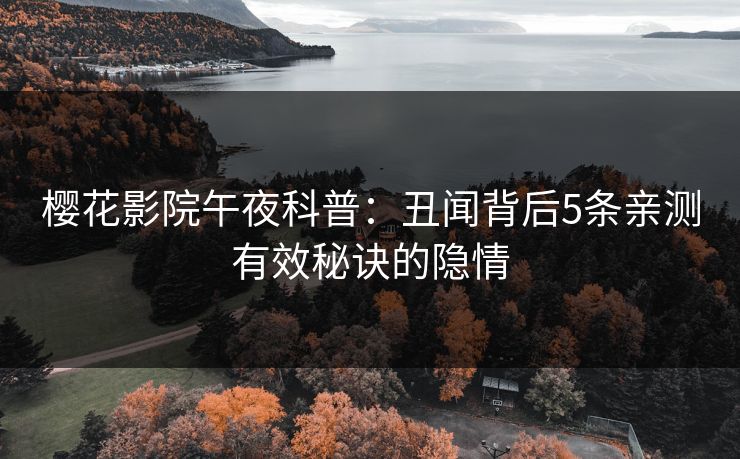 樱花影院午夜科普：丑闻背后5条亲测有效秘诀的隐情
