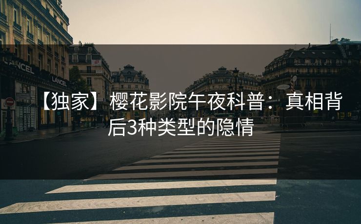 【独家】樱花影院午夜科普：真相背后3种类型的隐情