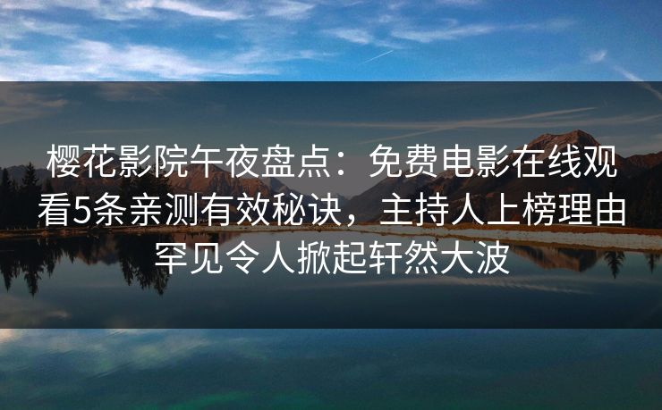 樱花影院午夜盘点：免费电影在线观看5条亲测有效秘诀，主持人上榜理由罕见令人掀起轩然大波