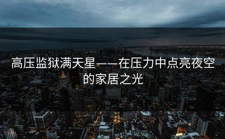 高压监狱满天星——在压力中点亮夜空的家居之光 高压监狱满天星——在压力中点亮夜空的家居之光