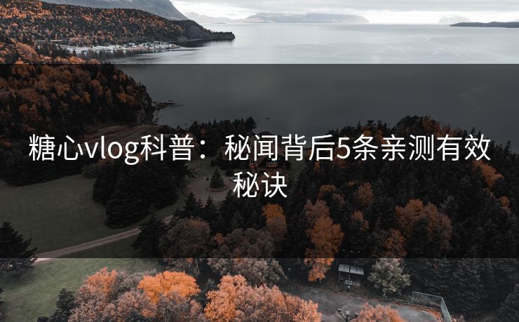 糖心vlog科普:秘闻背后5条亲测有效秘诀