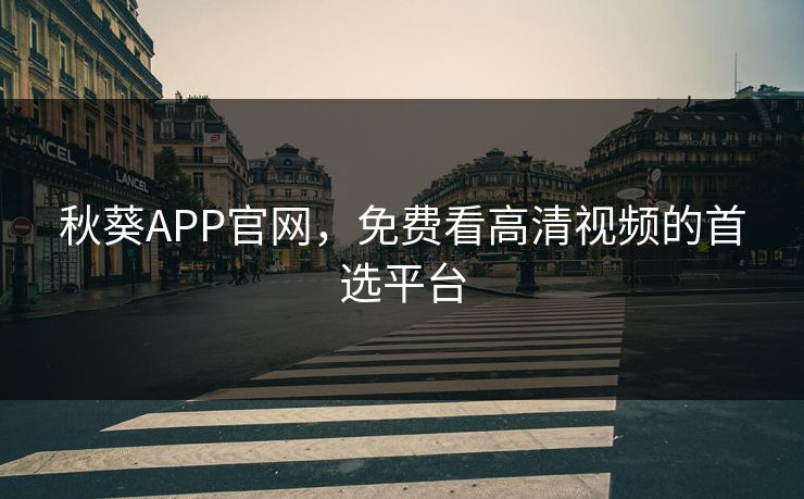 秋葵APP官网，免费看高清视频的首选平台