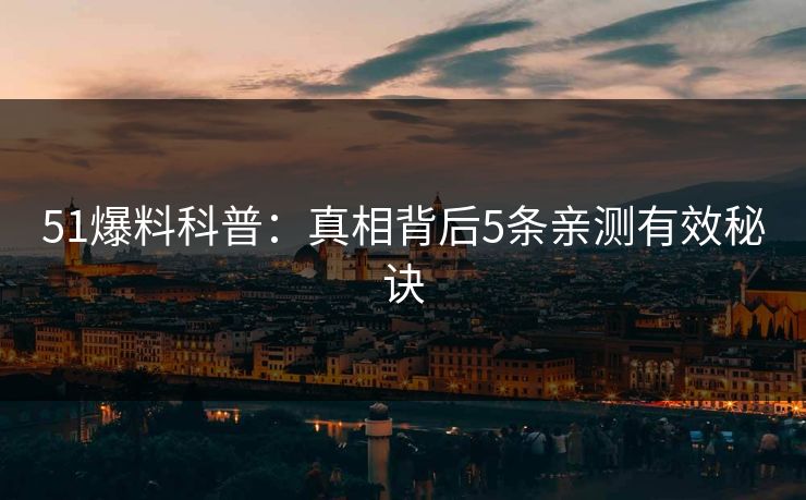 51爆料科普:真相背后5条亲测有效秘诀