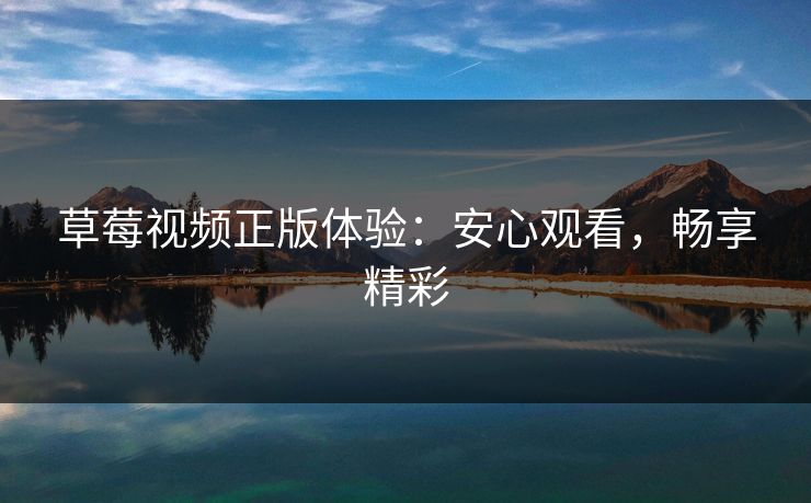 草莓视频正版体验：安心观看，畅享精彩