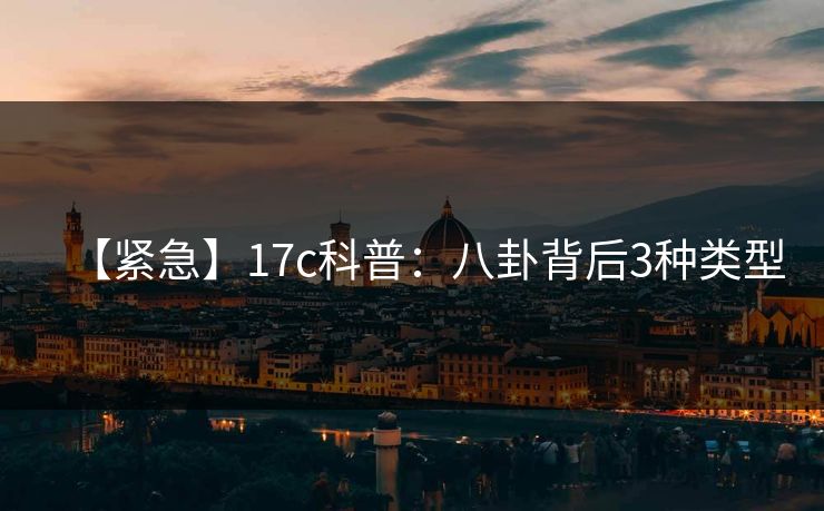 【紧急】17c科普:八卦背后3种类型