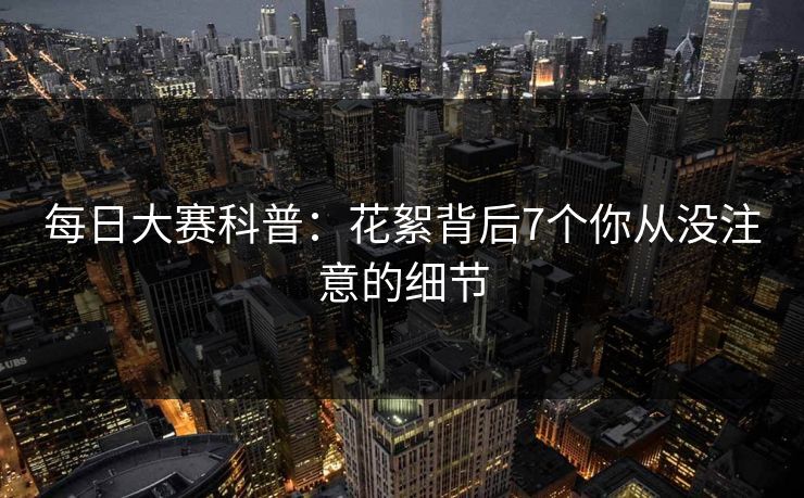 每日大赛科普:花絮背后7个你从没注意的细节 每日大赛科普:花絮背后7个你从没注意的细节