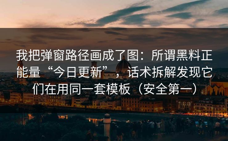 我把弹窗路径画成了图：所谓黑料正能量“今日更新”，话术拆解发现它们在用同一套模板（安全第一）